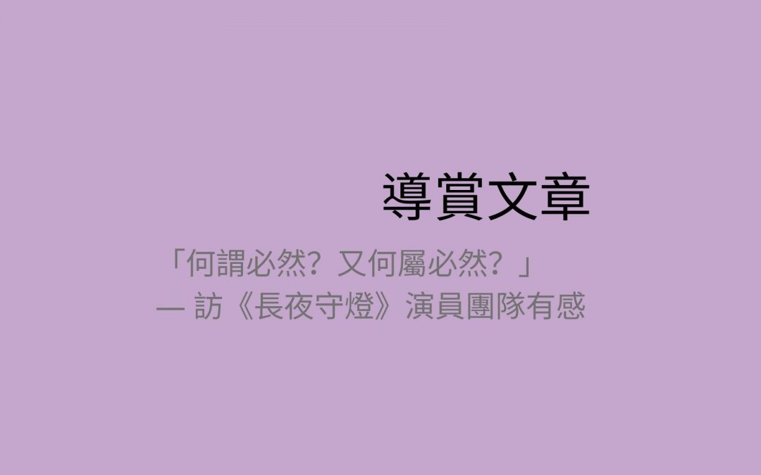「何謂必然？又何屬必然？」— 訪《長夜守燈》演員團隊有感